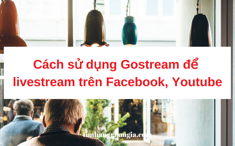 Hướng dẫn sử dụng Gostream để Livestream Facebook và Youtube