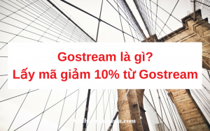 Gostream là gì? Lấy ngay mã giảm giá 10% từ Gostream