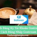 Cách đăng ký tài khoản Gostream,  Cách đăng nhập Gostream để tạo Livestream